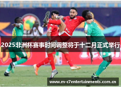 2025非洲杯赛事时间调整将于十二月正式举行
