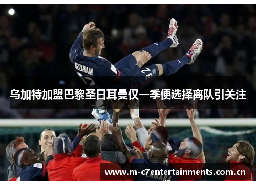 乌加特加盟巴黎圣日耳曼仅一季便选择离队引关注