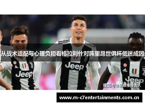 从战术适配与心理负担看格拉利什对阵里昂世俱杯低迷成因